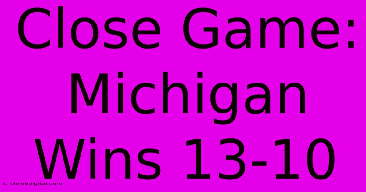 Close Game: Michigan Wins 13-10