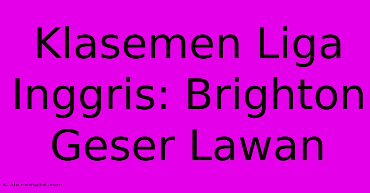 Klasemen Liga Inggris: Brighton Geser Lawan