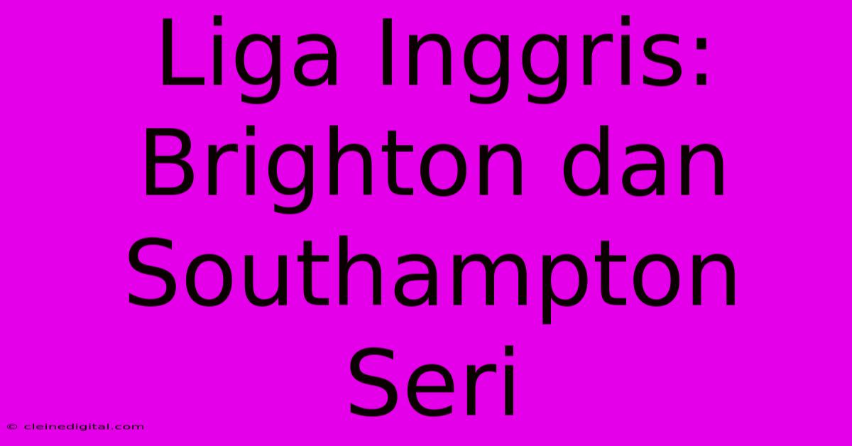 Liga Inggris: Brighton Dan Southampton Seri