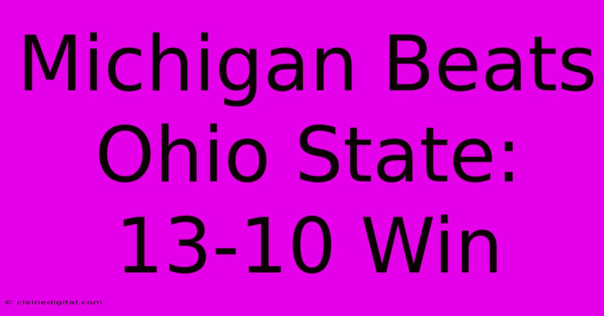 Michigan Beats Ohio State: 13-10 Win