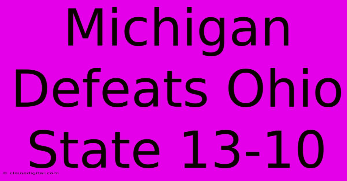 Michigan Defeats Ohio State 13-10