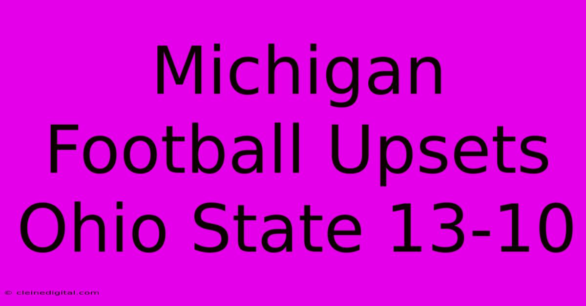 Michigan Football Upsets Ohio State 13-10