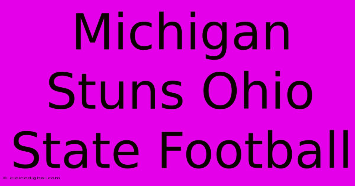 Michigan Stuns Ohio State Football